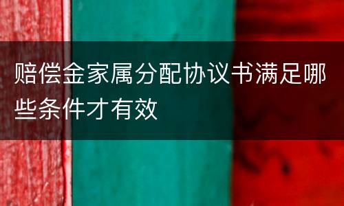 赔偿金家属分配协议书满足哪些条件才有效