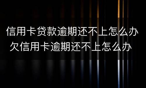 信用卡贷款逾期还不上怎么办 欠信用卡逾期还不上怎么办