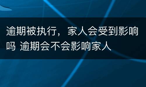 逾期被执行，家人会受到影响吗 逾期会不会影响家人