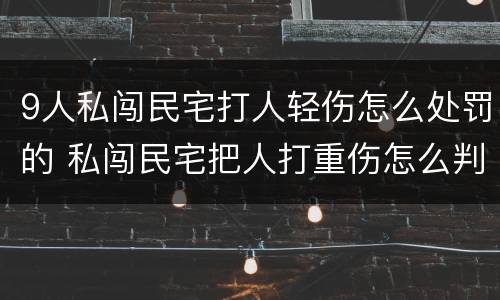 9人私闯民宅打人轻伤怎么处罚的 私闯民宅把人打重伤怎么判