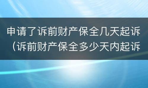 申请了诉前财产保全几天起诉（诉前财产保全多少天内起诉）