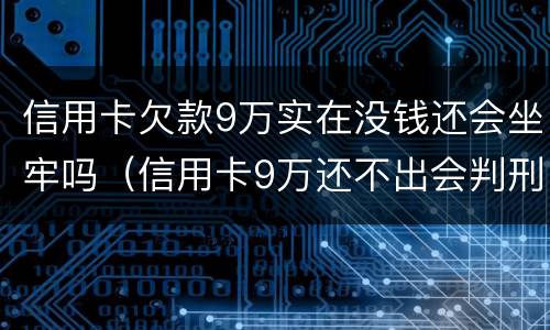 信用卡欠款9万实在没钱还会坐牢吗（信用卡9万还不出会判刑吗?）