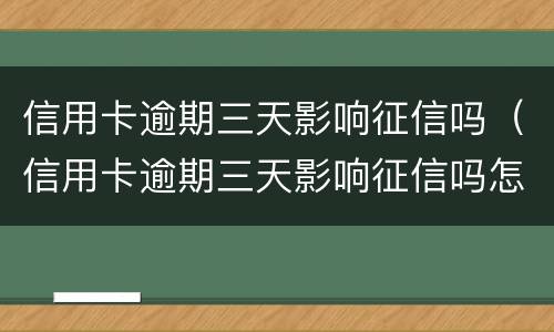 信用卡逾期三天影响征信吗（信用卡逾期三天影响征信吗怎么办）