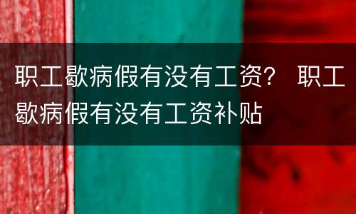 职工歇病假有没有工资？ 职工歇病假有没有工资补贴