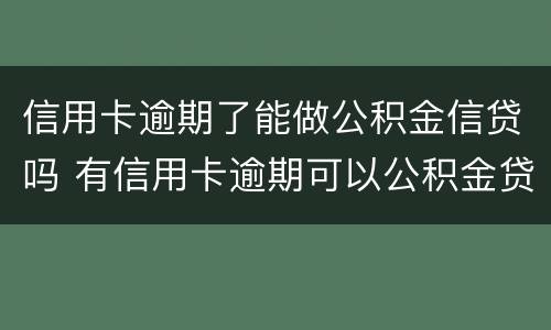 信用卡逾期了能做公积金信贷吗 有信用卡逾期可以公积金贷款吗