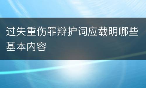 过失重伤罪辩护词应载明哪些基本内容