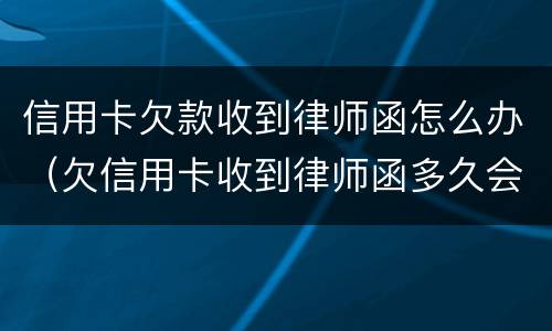 信用卡欠款收到律师函怎么办（欠信用卡收到律师函多久会起诉）