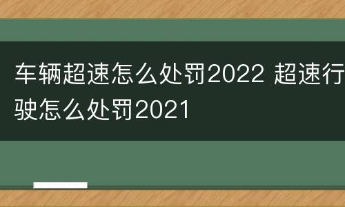 车辆超速怎么处罚2022 超速行驶怎么处罚2021