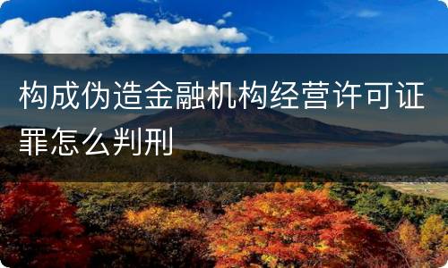 构成伪造金融机构经营许可证罪怎么判刑