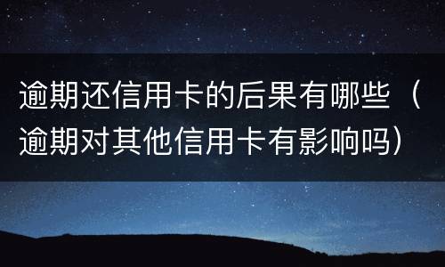 逾期还信用卡的后果有哪些（逾期对其他信用卡有影响吗）