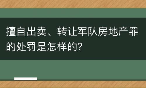擅自出卖、转让军队房地产罪的处罚是怎样的？