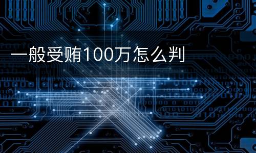 一般受贿100万怎么判