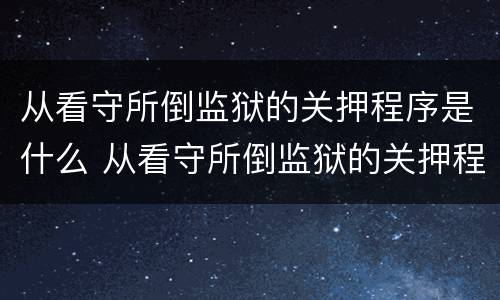 从看守所倒监狱的关押程序是什么 从看守所倒监狱的关押程序是什么样的