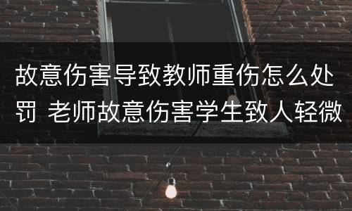 故意伤害导致教师重伤怎么处罚 老师故意伤害学生致人轻微伤怎么赔偿