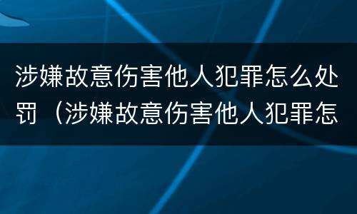 涉嫌故意伤害他人犯罪怎么处罚（涉嫌故意伤害他人犯罪怎么处罚的）