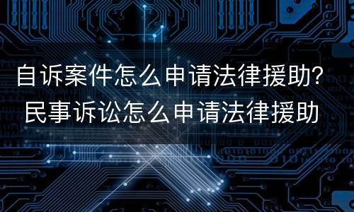 自诉案件怎么申请法律援助？ 民事诉讼怎么申请法律援助