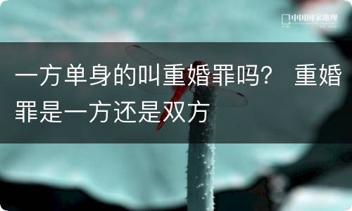 一方单身的叫重婚罪吗？ 重婚罪是一方还是双方