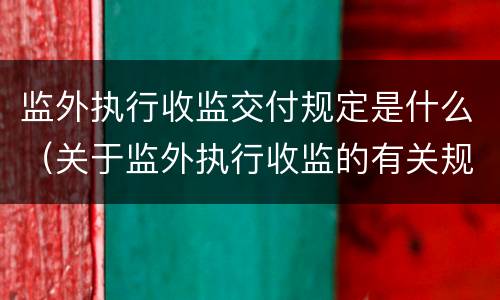 监外执行收监交付规定是什么（关于监外执行收监的有关规定）
