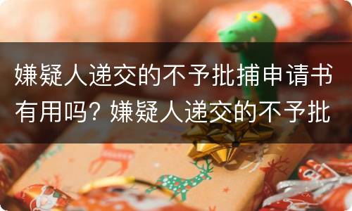嫌疑人递交的不予批捕申请书有用吗? 嫌疑人递交的不予批捕申请书有用吗怎么写