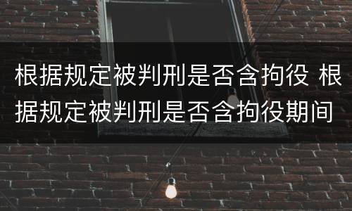 根据规定被判刑是否含拘役 根据规定被判刑是否含拘役期间