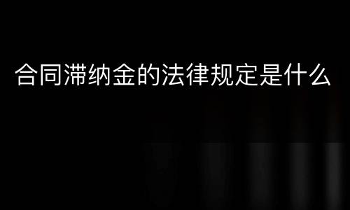合同滞纳金的法律规定是什么