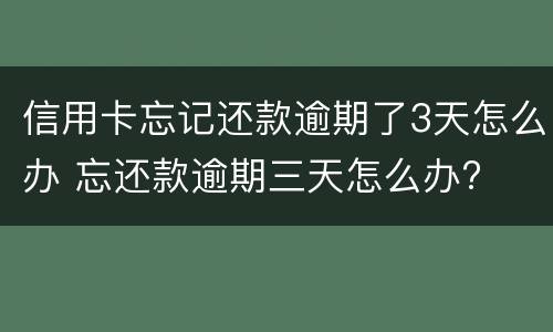 信用卡忘记还款逾期了3天怎么办 忘还款逾期三天怎么办?