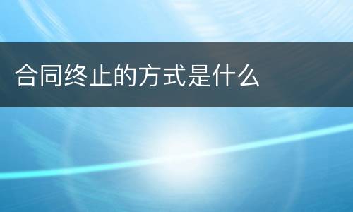 合同终止的方式是什么