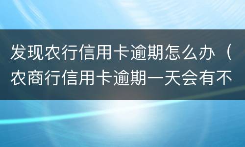 发现农行信用卡逾期怎么办（农商行信用卡逾期一天会有不良记录吗）