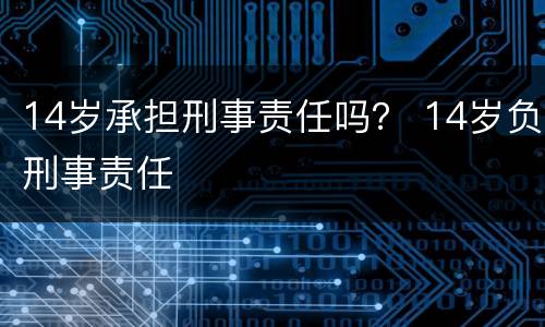 14岁承担刑事责任吗？ 14岁负刑事责任