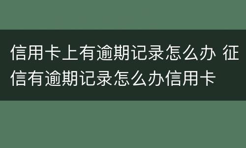 信用卡上有逾期记录怎么办 征信有逾期记录怎么办信用卡