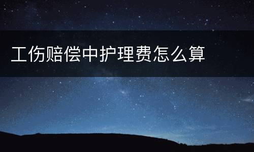 工伤赔偿中护理费怎么算
