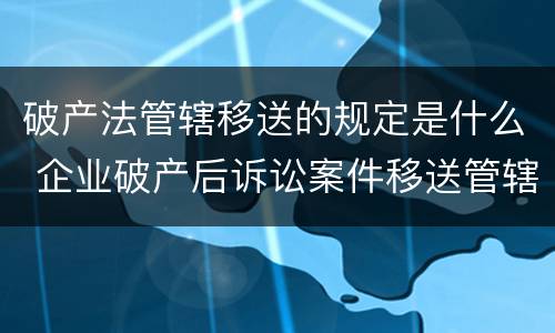 破产法管辖移送的规定是什么 企业破产后诉讼案件移送管辖