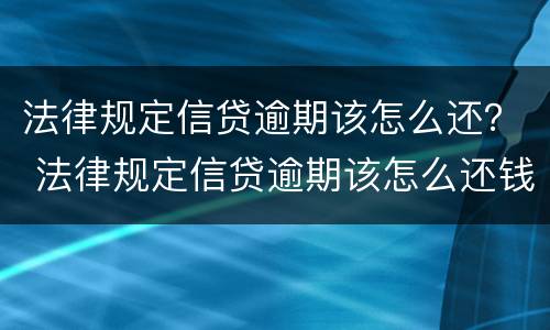 法律规定信贷逾期该怎么还？ 法律规定信贷逾期该怎么还钱