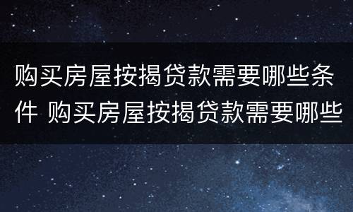 购买房屋按揭贷款需要哪些条件 购买房屋按揭贷款需要哪些条件和资料