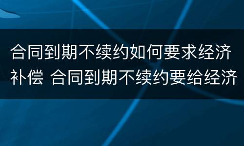 合同到期不续约如何要求经济补偿 合同到期不续约要给经济补偿