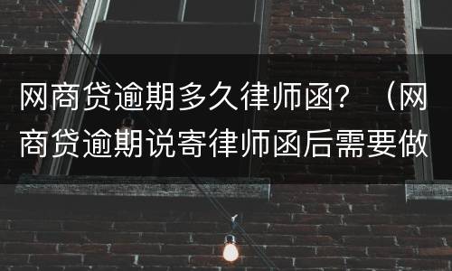 网商贷逾期多久律师函？（网商贷逾期说寄律师函后需要做什么）