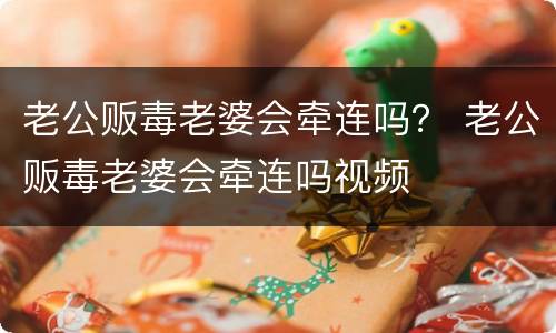 老公贩毒老婆会牵连吗？ 老公贩毒老婆会牵连吗视频