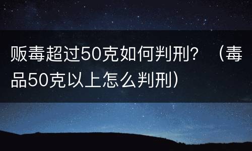 贩毒超过50克如何判刑？（毒品50克以上怎么判刑）