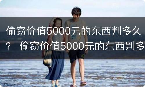 偷窃价值5000元的东西判多久？ 偷窃价值5000元的东西判多久刑期