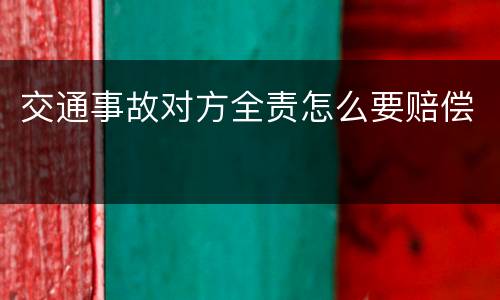 交通事故对方全责怎么要赔偿