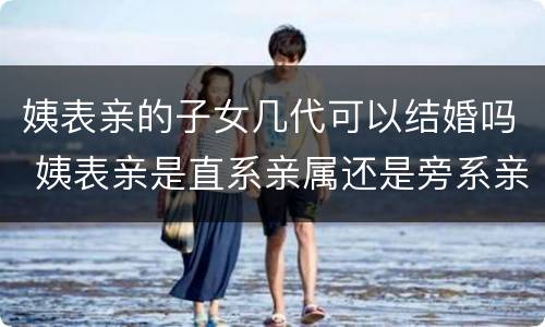 姨表亲的子女几代可以结婚吗 姨表亲是直系亲属还是旁系亲属