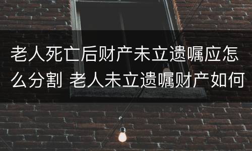 老人死亡后财产未立遗嘱应怎么分割 老人未立遗嘱财产如何分配