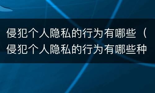 侵犯个人隐私的行为有哪些（侵犯个人隐私的行为有哪些种类）