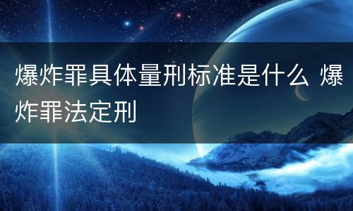爆炸罪具体量刑标准是什么 爆炸罪法定刑