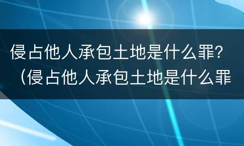 侵占他人承包土地是什么罪？（侵占他人承包土地是什么罪）