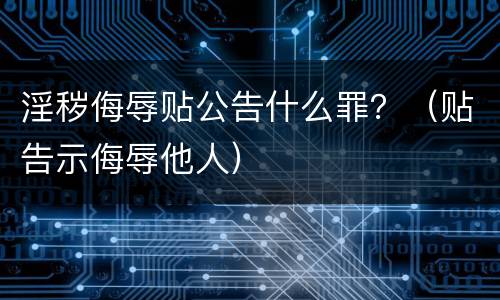 淫秽侮辱贴公告什么罪？（贴告示侮辱他人）