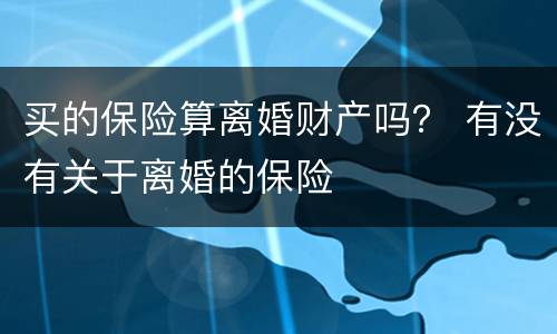 买的保险算离婚财产吗？ 有没有关于离婚的保险