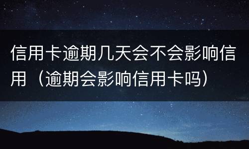 信用卡逾期几天会不会影响信用（逾期会影响信用卡吗）
