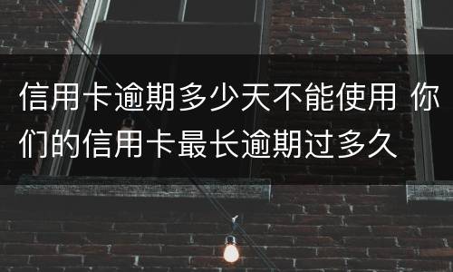 信用卡逾期多少天不能使用 你们的信用卡最长逾期过多久