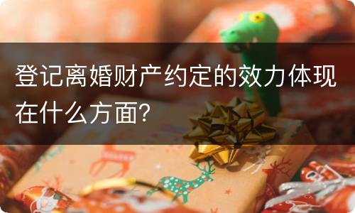 登记离婚财产约定的效力体现在什么方面？